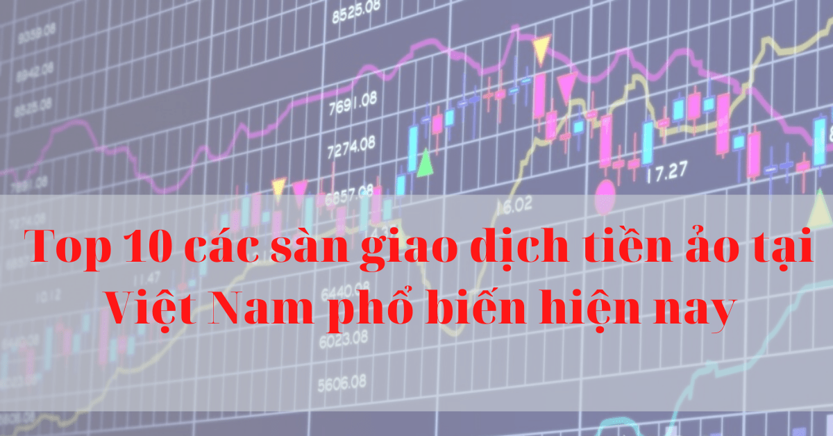 Top 10 các sàn giao dịch tiền ảo tại Việt Nam phổ biến hiện nay