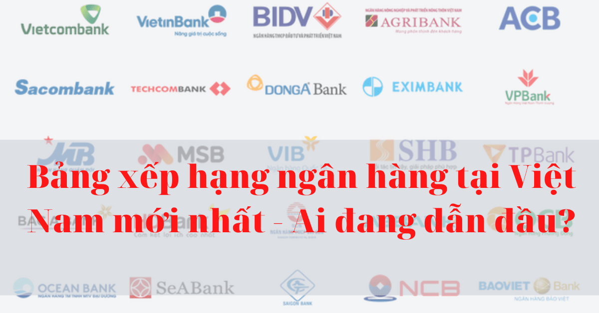 Bảng xếp hạng ngân hàng tại Việt Nam mới nhất - Ai đang dẫn đầu?