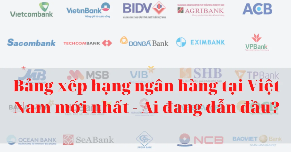 Bảng xếp hạng ngân hàng tại Việt Nam mới nhất - Ai đang dẫn đầu?