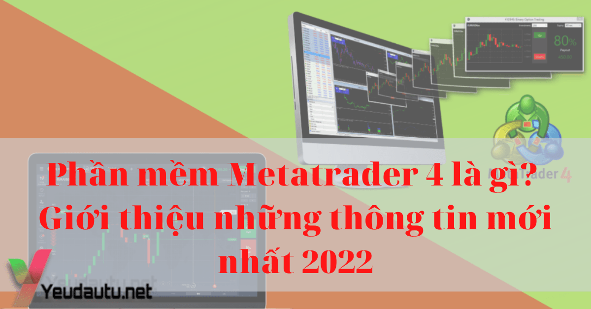 Phần mềm Metatrader 4 là gì? Giới thiệu những thông tin mới nhất 2022