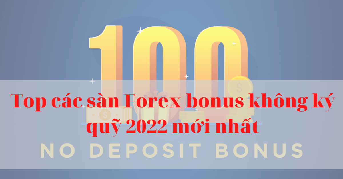 Top các sàn Forex bonus không ký quỹ 2022 mới nhất