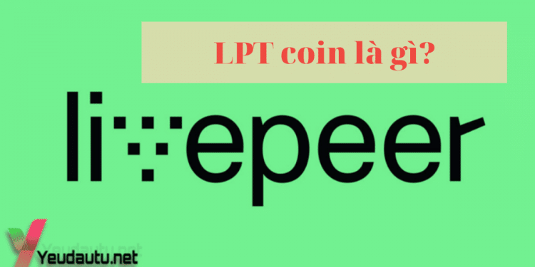 LPT coin là gì? Tất cả thông tin về dự án Livepeer từ A đến Z